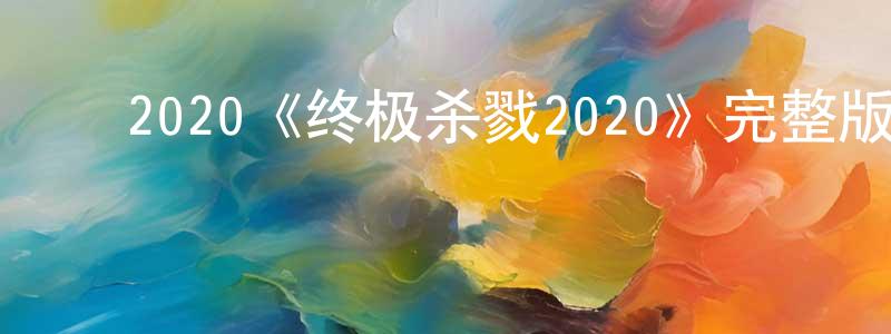 陈学泽的动漫综艺大全,2020《终极杀戮2020》完整版电影/在线观看/百度云-美剧天堂